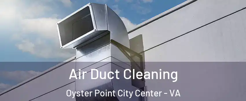 Air Duct Cleaning Oyster Point City Center - VA