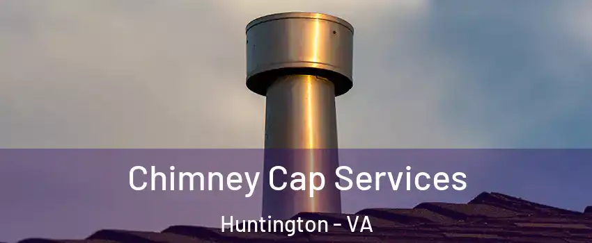 Chimney Cap Services Huntington - VA