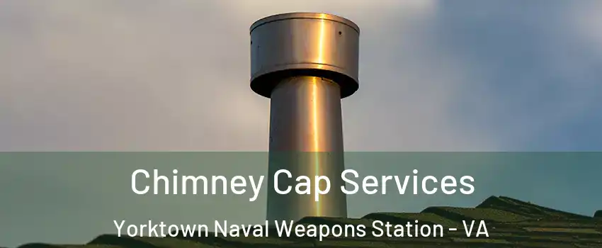 Chimney Cap Services Yorktown Naval Weapons Station - VA