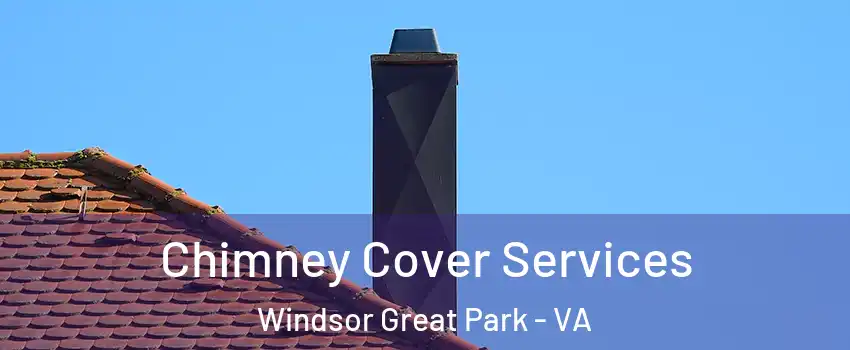 Chimney Cover Services Windsor Great Park - VA