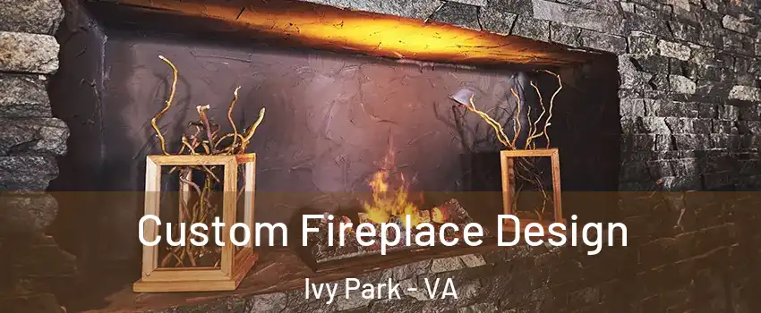 Custom Fireplace Design Ivy Park - VA