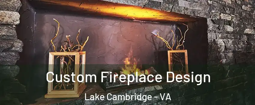 Custom Fireplace Design Lake Cambridge - VA
