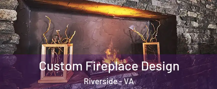 Custom Fireplace Design Riverside - VA