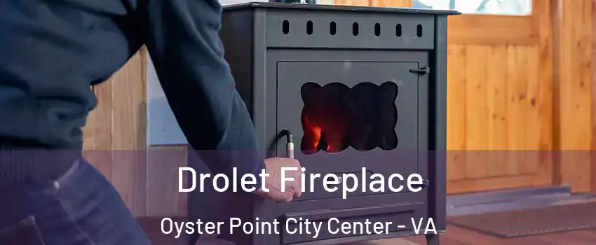 Drolet Fireplace Oyster Point City Center - VA