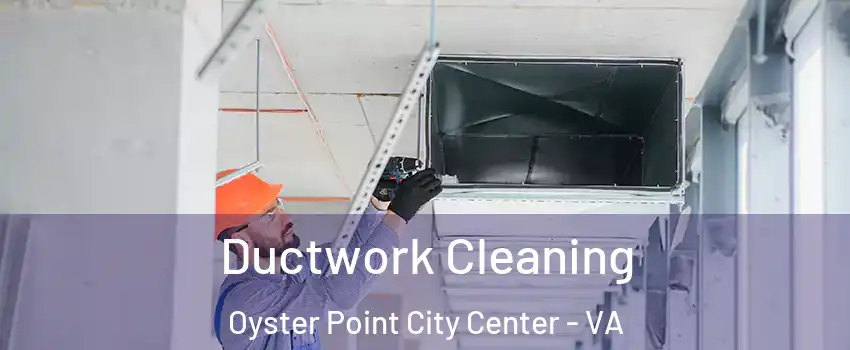 Ductwork Cleaning Oyster Point City Center - VA