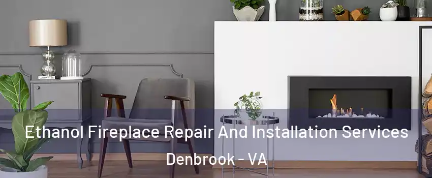 Ethanol Fireplace Repair And Installation Services Denbrook - VA