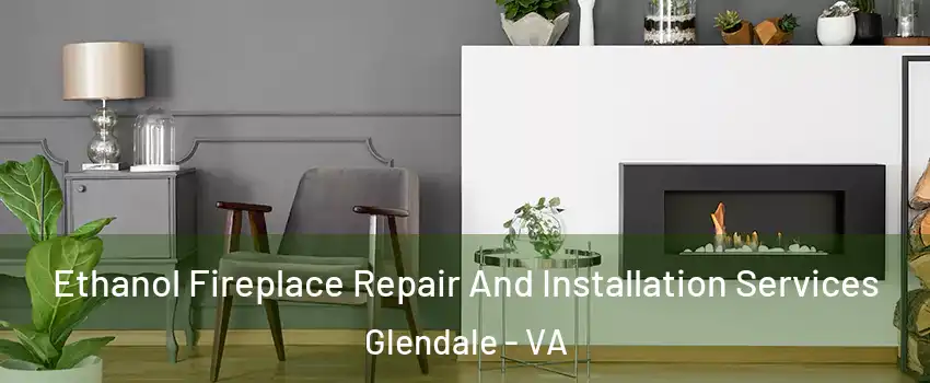 Ethanol Fireplace Repair And Installation Services Glendale - VA