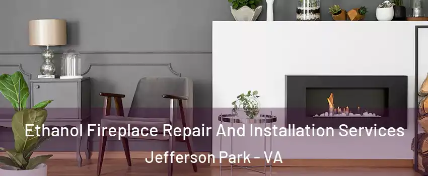 Ethanol Fireplace Repair And Installation Services Jefferson Park - VA