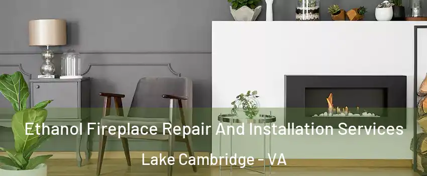 Ethanol Fireplace Repair And Installation Services Lake Cambridge - VA