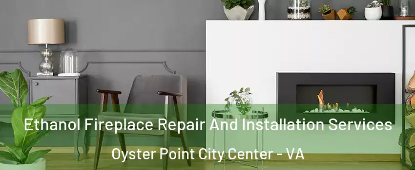 Ethanol Fireplace Repair And Installation Services Oyster Point City Center - VA