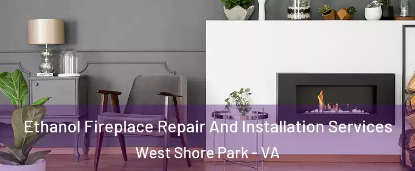 Ethanol Fireplace Repair And Installation Services West Shore Park - VA