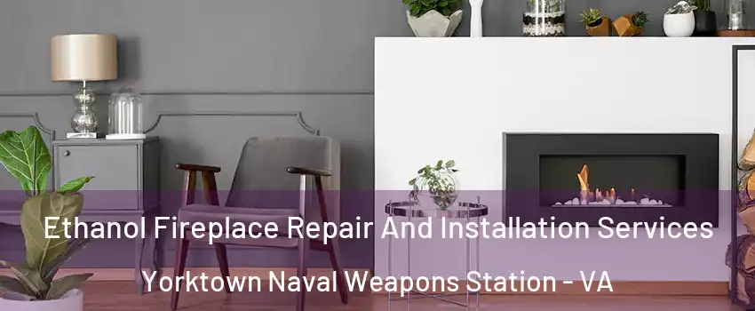 Ethanol Fireplace Repair And Installation Services Yorktown Naval Weapons Station - VA