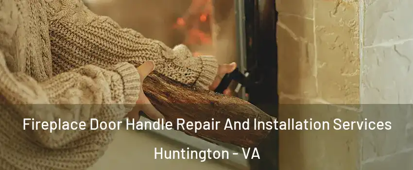 Fireplace Door Handle Repair And Installation Services Huntington - VA