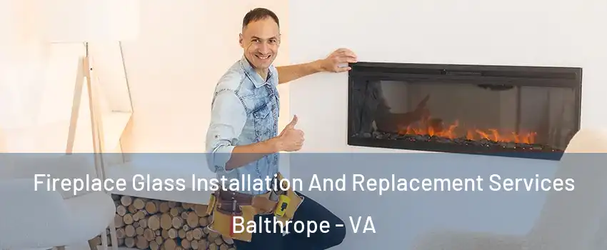 Fireplace Glass Installation And Replacement Services Balthrope - VA