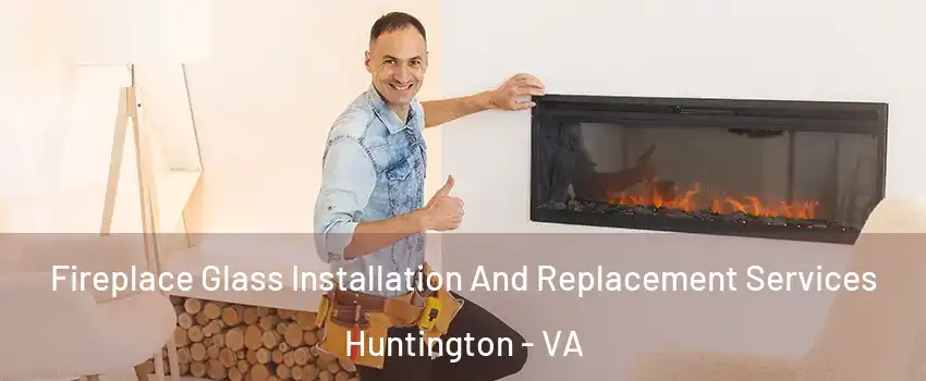 Fireplace Glass Installation And Replacement Services Huntington - VA