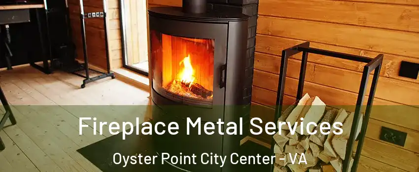 Fireplace Metal Services Oyster Point City Center - VA