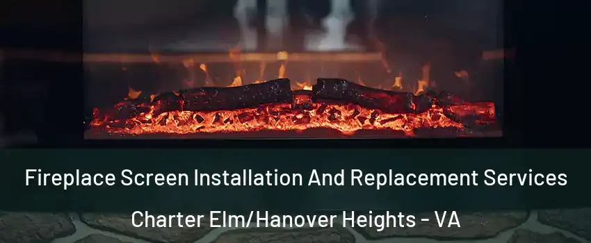 Fireplace Screen Installation And Replacement Services Charter Elm/Hanover Heights - VA
