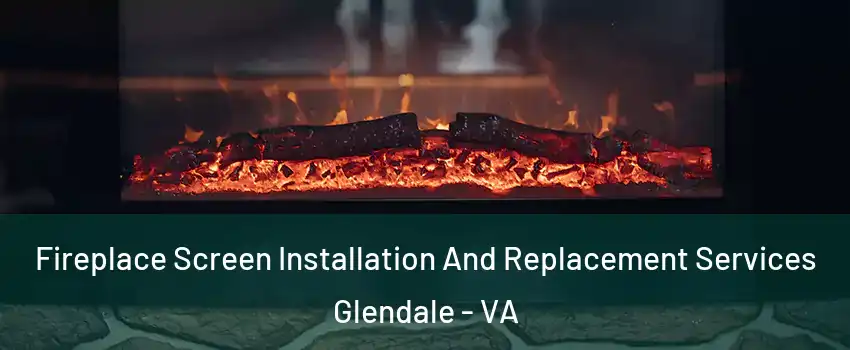 Fireplace Screen Installation And Replacement Services Glendale - VA