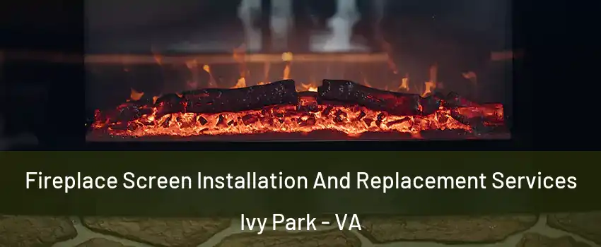 Fireplace Screen Installation And Replacement Services Ivy Park - VA