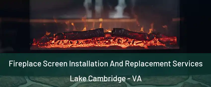 Fireplace Screen Installation And Replacement Services Lake Cambridge - VA
