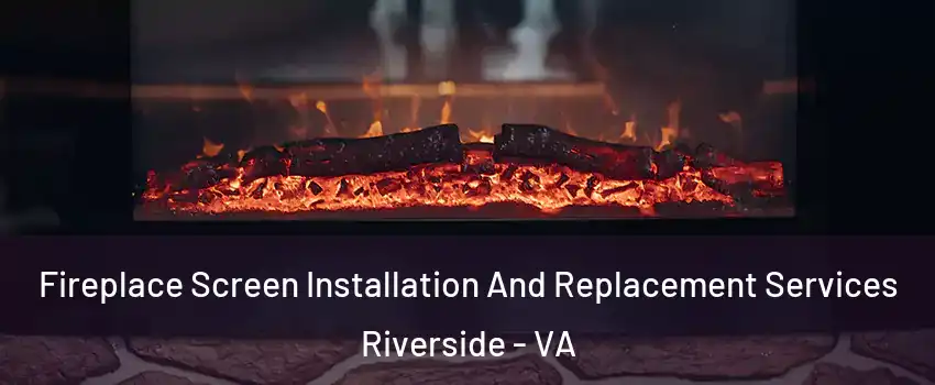Fireplace Screen Installation And Replacement Services Riverside - VA