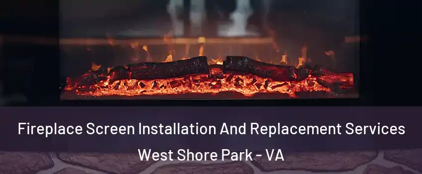 Fireplace Screen Installation And Replacement Services West Shore Park - VA