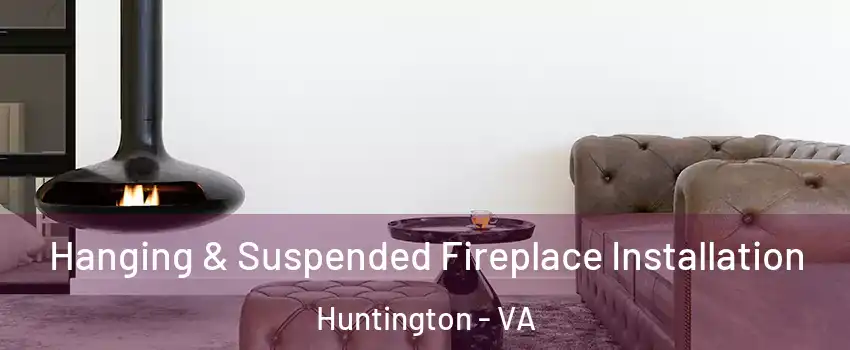 Hanging & Suspended Fireplace Installation Huntington - VA