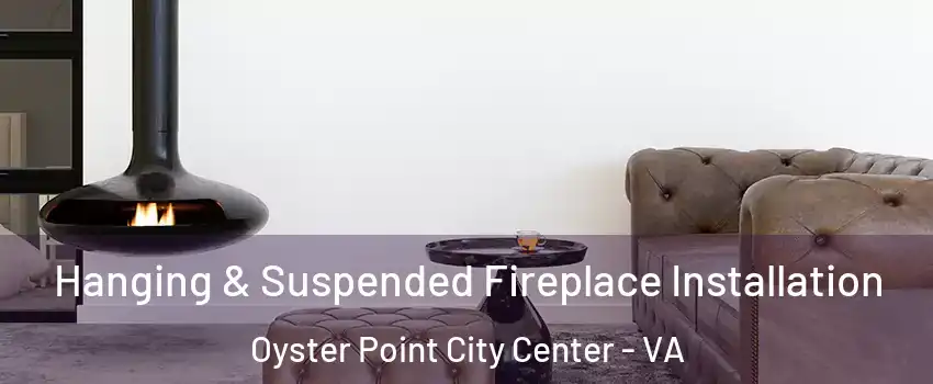 Hanging & Suspended Fireplace Installation Oyster Point City Center - VA