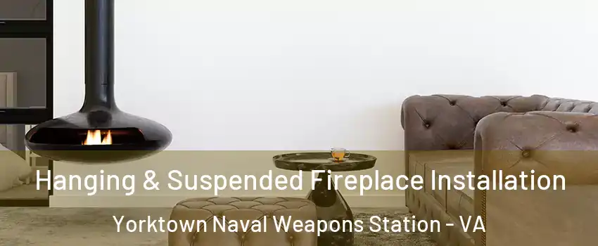 Hanging & Suspended Fireplace Installation Yorktown Naval Weapons Station - VA