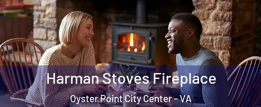 Harman Stoves Fireplace Oyster Point City Center - VA