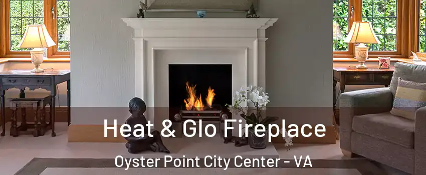 Heat & Glo Fireplace Oyster Point City Center - VA