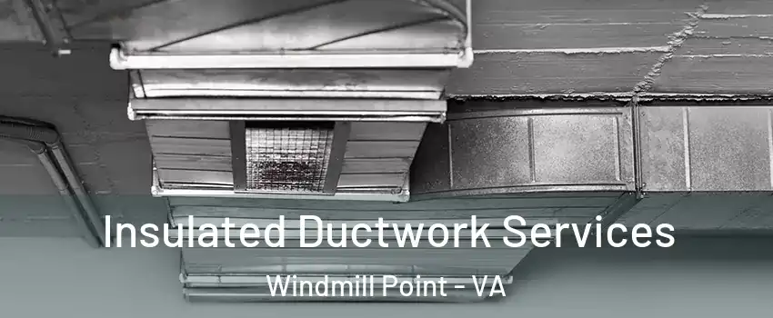 Insulated Ductwork Services Windmill Point - VA