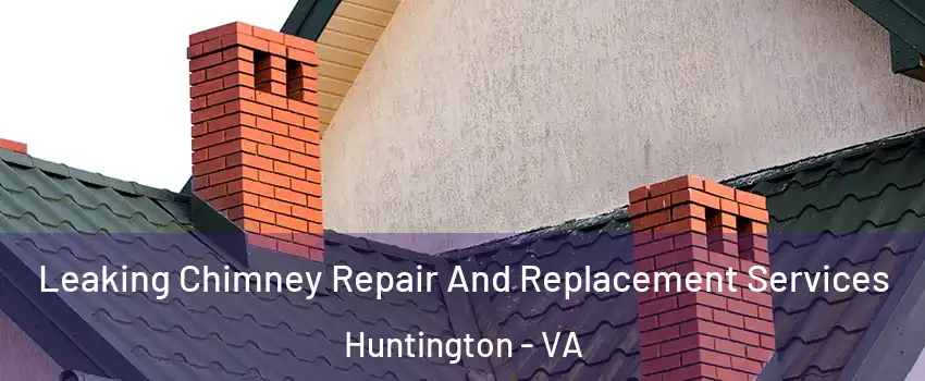 Leaking Chimney Repair And Replacement Services Huntington - VA