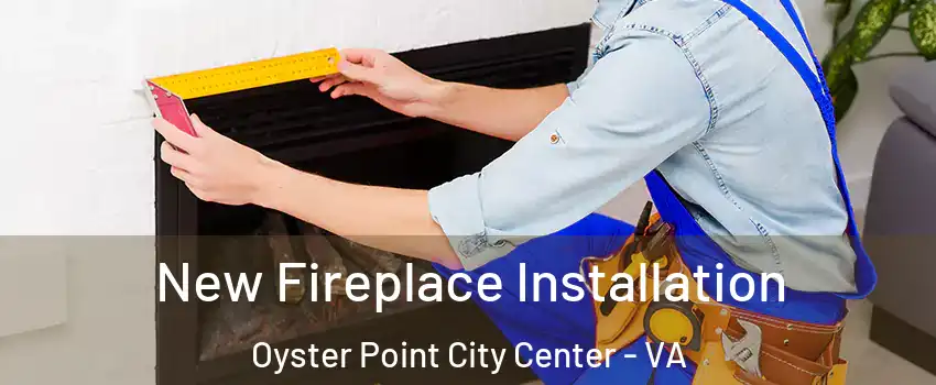 New Fireplace Installation Oyster Point City Center - VA