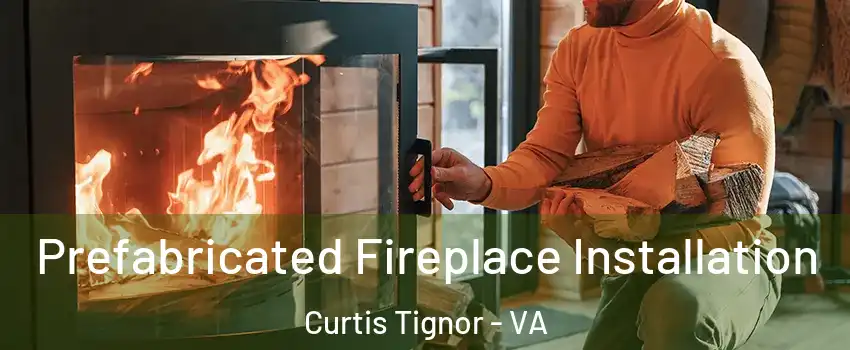 Prefabricated Fireplace Installation Curtis Tignor - VA