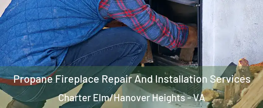 Propane Fireplace Repair And Installation Services Charter Elm/Hanover Heights - VA