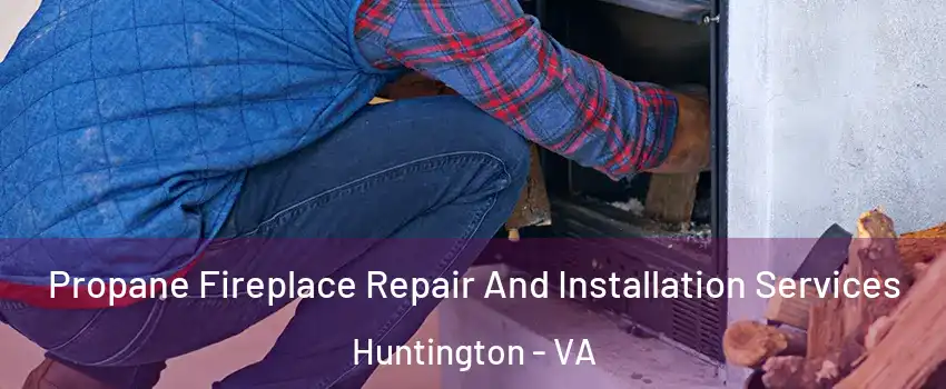 Propane Fireplace Repair And Installation Services Huntington - VA