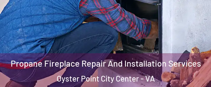 Propane Fireplace Repair And Installation Services Oyster Point City Center - VA