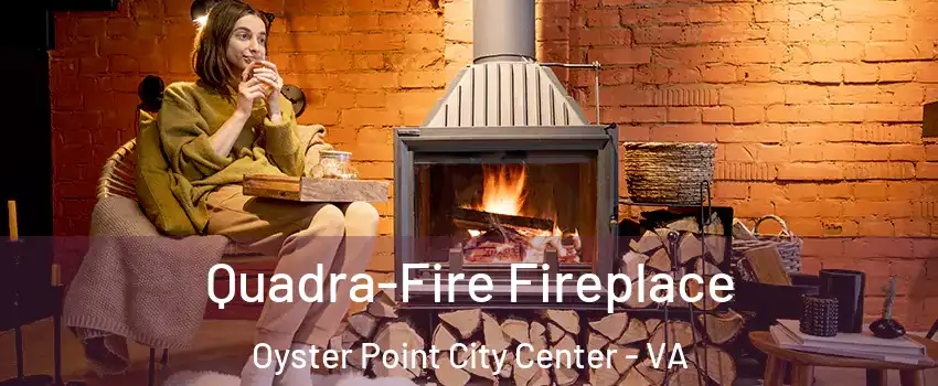 Quadra-Fire Fireplace Oyster Point City Center - VA
