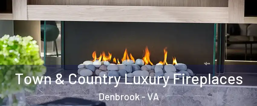 Town & Country Luxury Fireplaces Denbrook - VA