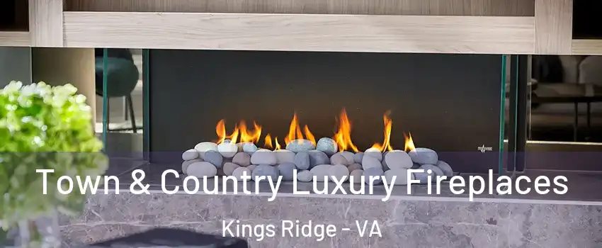 Town & Country Luxury Fireplaces Kings Ridge - VA