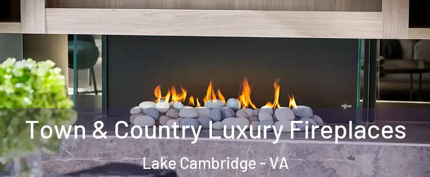 Town & Country Luxury Fireplaces Lake Cambridge - VA