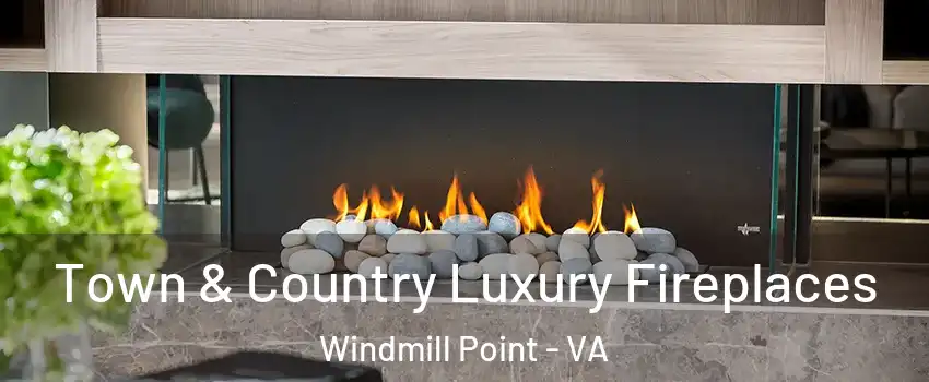 Town & Country Luxury Fireplaces Windmill Point - VA