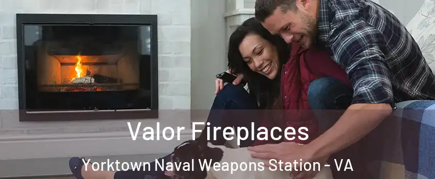 Valor Fireplaces Yorktown Naval Weapons Station - VA
