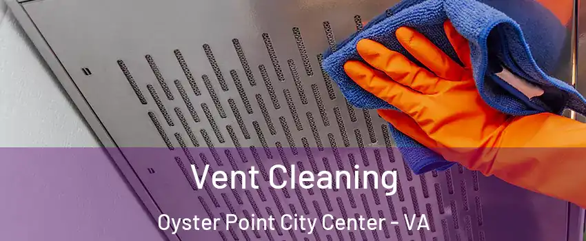 Vent Cleaning Oyster Point City Center - VA