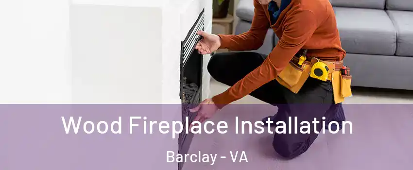 Wood Fireplace Installation Barclay - VA