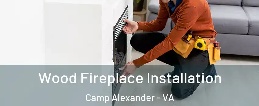 Wood Fireplace Installation Camp Alexander - VA