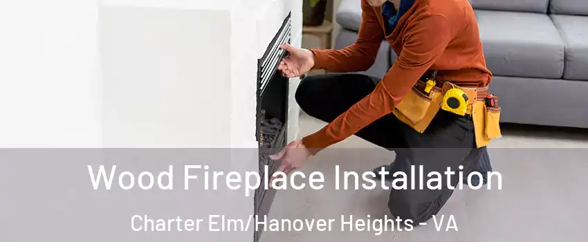 Wood Fireplace Installation Charter Elm/Hanover Heights - VA