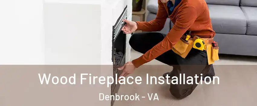 Wood Fireplace Installation Denbrook - VA