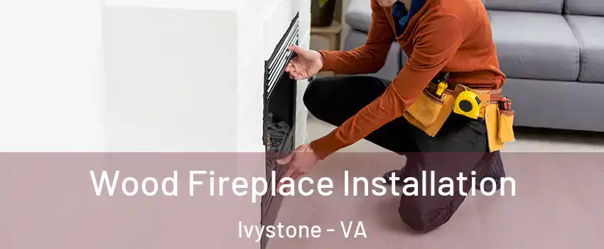 Wood Fireplace Installation Ivystone - VA